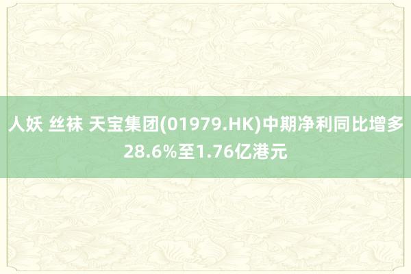 人妖 丝袜 天宝集团(01979.HK)中期净利同比增多28.6%至1.76亿港元