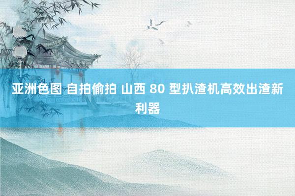 亚洲色图 自拍偷拍 山西 80 型扒渣机高效出渣新利器