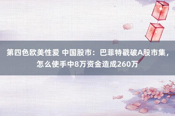 第四色欧美性爱 中国股市：巴菲特戳破A股市集，怎么使手中8万资金造成260万