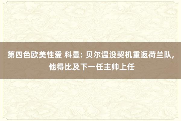 第四色欧美性爱 科曼: 贝尔温没契机重返荷兰队, 他得比及下一任主帅上任