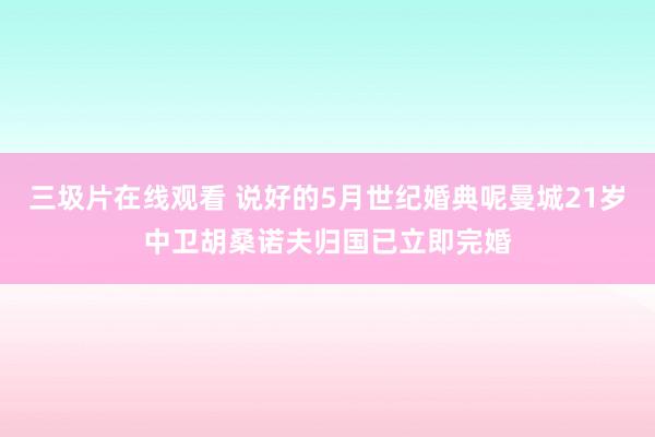 三圾片在线观看 说好的5月世纪婚典呢曼城21岁中卫胡桑诺夫归国已立即完婚