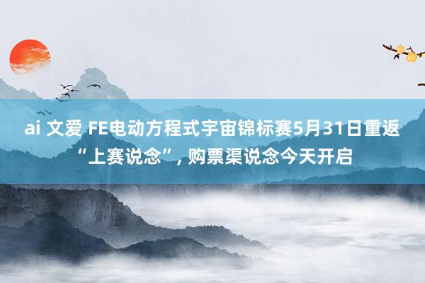 ai 文爱 FE电动方程式宇宙锦标赛5月31日重返“上赛说念”, 购票渠说念今天开启