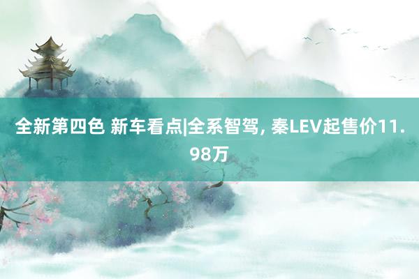 全新第四色 新车看点|全系智驾, 秦LEV起售价11.98万