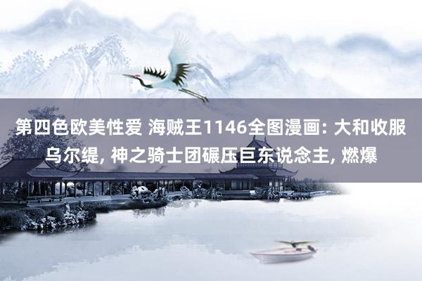 第四色欧美性爱 海贼王1146全图漫画: 大和收服乌尔缇, 神之骑士团碾压巨东说念主, 燃爆